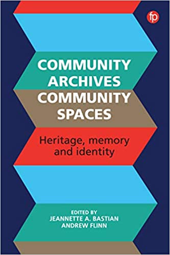 Community archives, community spaces : heritage, memory and identity / edited by Jeannette A. Bastian and Andrew Flinn.