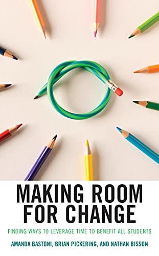 Making room for change : finding ways to leverage time to benefit all students / Amanda Bastoni, Brian Pickering, and Nathan Bisson.
