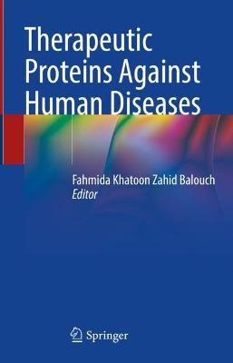 Therapeutic proteins against human diseases / Fahmida Khatoon Zahid Balouch, editor.