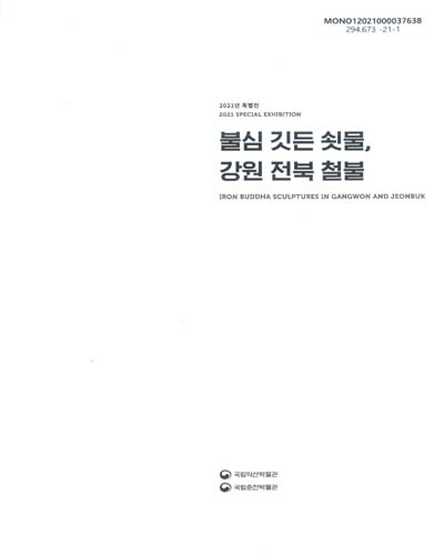 불심 깃든 쇳물, 강원 전북 철불 : 2021년 특별전 = Iron buddha sculptures in Gangwon and Jeonbuk : special exhibition / 원고: 권윤미, 류승진, 신민철 ; 번역: 한국외국어대학교 통번역센터