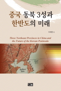 중국 동북 3성과 한반도의 미래 = Three Northeast provinces in China and the future of the Korean peninsula / 이태환 편