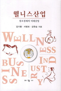 웰니스산업 = Wellness business industry : 창조경제의 미래산업 / 김기홍, 서병로, 강한승 지음