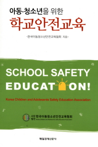 (아동·청소년을 위한)학교안전교육 = School safety education! / 지은이: 한국아동청소년안전교육협회