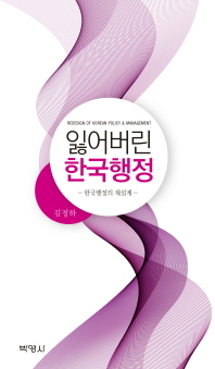 잃어버린 한국행정 : 한국행정의 재설계 = Redesign of Korean policy & management / 지은이: 김정하