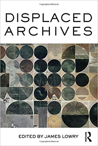 Displaced archives / edited by James Lowry.