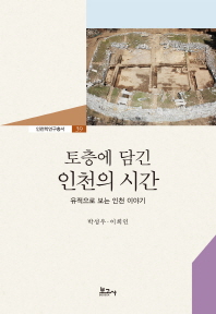 토층에 담긴 인천의 시간 : 유적으로 보는 인천 이야기 / 지은이: 박성우, 이희인