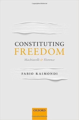 Constituting freedom : Machiavelli and Florence / Fabio Raimondi ; translated from Italian by Matthew Armistead.