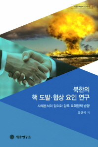 북한의 핵 도발·협상 요인 연구 : 사례분석의 함의와 향후 북핵정책 방향 / 홍현익 저