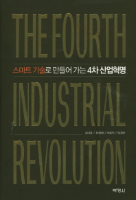 스마트 기술로 만들어 가는 4차 산업혁명 = The fourth industrial revolution / 지은이: 김대훈, 장항배, 박용익, 양경란