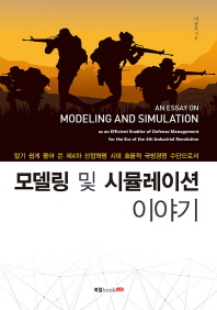 (알기 쉽게 풀어 쓴 제4차 산업혁명 시대 효율적 국방경영 수단으로서) 모델링 및 시뮬레이션 이야기 = An essay on modeling and simulation as an efficient enabler of defense management for the era of the 4th industrial revolution / 이종호 지음