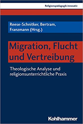 Migration, Flucht und Vertreibung : Theologische Analyse und religionsunterrichtliche Praxis / Reese-Schnitker, Bertram, Franzmann (Hrsg.).