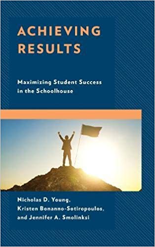 Achieving results : maximizing student success in the schoolhouse / Nicholas D. Young, Kristen Bonanno-Sotiropoulos, and Jennifer A. Smolinksi.