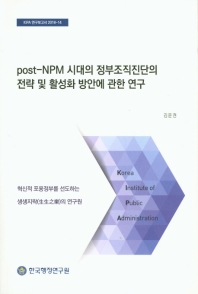Post-NPM 시대의 정부조직진단의 전략 및 활성화 방안에 관한 연구 / 연구책임자: 김윤권
