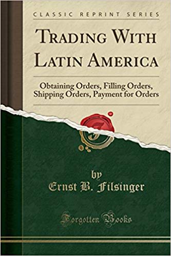 Trading with Latin America : obtaining orders, filling orders, shipping orders, payment for orders / by Ernest B. Filsinger.