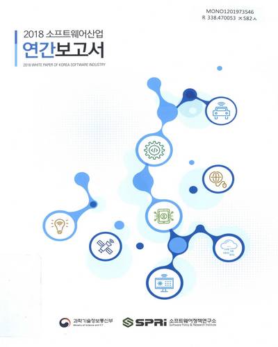 소프트웨어산업 연간보고서 = White paper of Korea software industry. 2018 / 과학기술정보통신부, 소프트웨어정책연구소 [편]