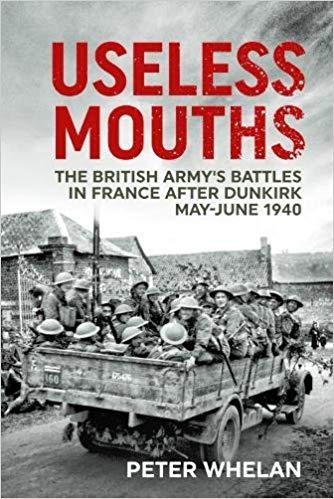 Useless mouths : the British army's battles in France after Dunkirk, May-June 1940 / Peter Whelan.