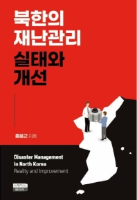 북한의 재난관리 : 실태와 개선 = Disaster management in North Korea : reality and improvement / 홍윤근 지음