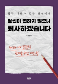 당신이 변하지 않으니 퇴사하겠습니다 : 업무 대화가 힘든 당신에게 : 당신과 나의 발전적 관계를 위한 대화법