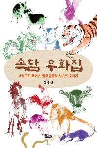 속담 우화집 : 속담으로 엮어낸, 열두 동물의 84가지 이야기