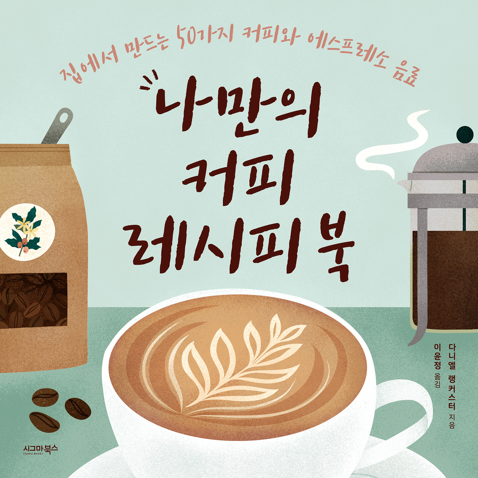 나만의 커피 레시피 북 [전자자료] : 집에서 만드는 50가지 커피와 에스프레소 음료