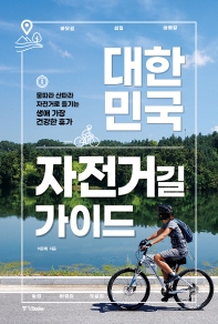 대한민국 자전거길 가이드 : 물따라 산따라 자전거로 즐기는 생애 가장 건강한 휴가