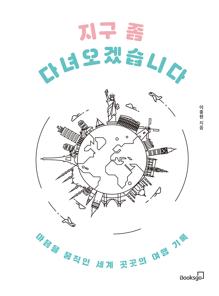 지구 좀 다녀오겠습니다 [전자자료] : 마음을 움직인 세계 곳곳의 여행 기록