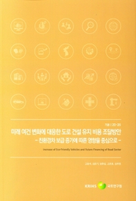 미래 여건 변화에 대응한 도로 건설 유지 비용 조달방안 : 친환경차 보급 증가에 따른 영향을 중심으로 = Increase of eco-friendly vehicles and future financing of road sector