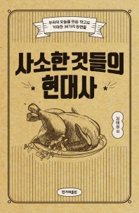 사소한 것들의 현대사 : 우리의 오늘을 만든 작고도 거대한 36가지 장면들