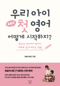 우리 아이 첫 영어 어떻게 시작하지? : 한국식 영어에서 벗어나 제대로 쉽게 배우는 방법