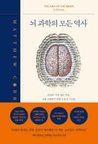 뇌 과학의 모든 역사 : 인간의 가장 깊은 비밀, 뇌를 이해하기 위한 눈부신 시도들