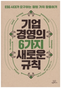기업 경영의 6가지 새로운 규칙 : ESG 시대가 요구하는 참된 가치 창출하기