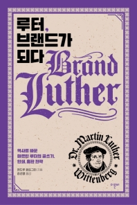 루터, 브랜드가 되다 : 역사를 바꾼 마르틴 루터의 글쓰기, 인쇄, 출판 전략