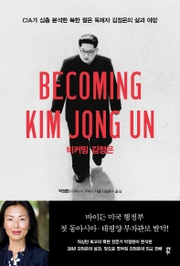 비커밍 김정은 : CIA가 심층 분석한 북한 젊은 독재자 김정은의 삶과 야망