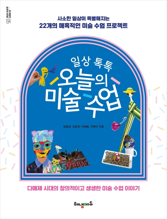 (일상 톡톡) 오늘의 미술 수업 : 사소한 일상이 특별해지는 22개의 매혹적인 미술 수업 프로젝트 : 다매체 시대의 창의적이고 생생한 미술 수업 이야기