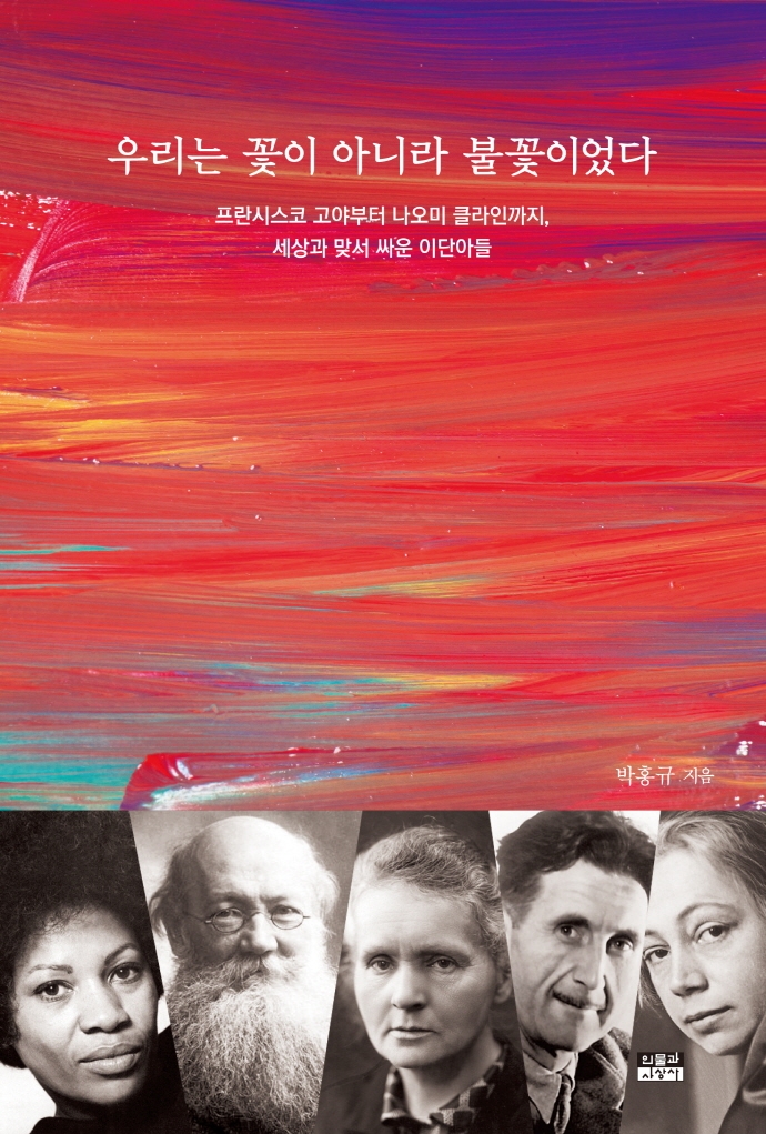 우리는 꽃이 아니라 불꽃이었다 : 프란시스코 고야부터 나오미 클라인까지, 세상과 맞서 싸운 이단아들