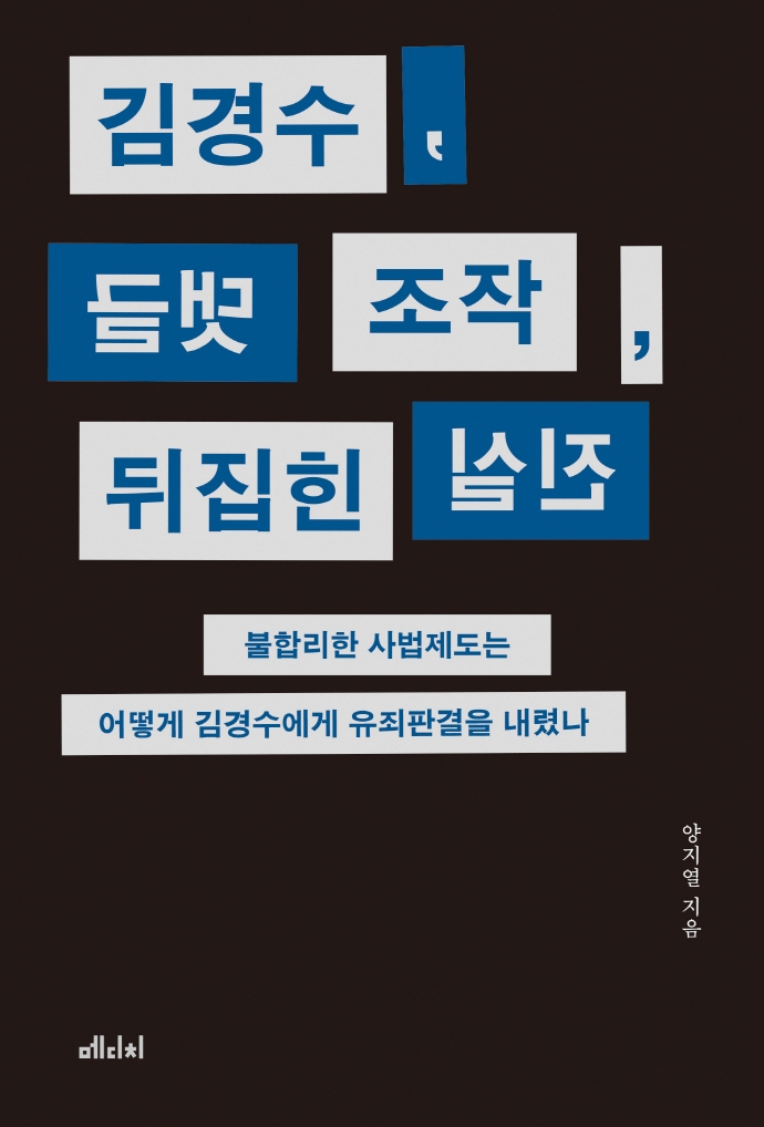 김경수, 댓글 조작, 뒤집힌 진실 : 불합리한 사법제도는 어떻게 김경수에게 유죄판결을 내렸나