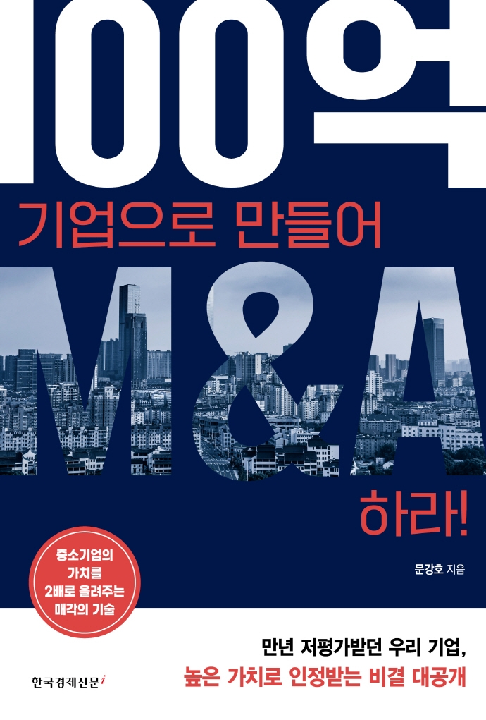 100억 기업으로 만들어 M&A하라! : 중소기업의 가치를 2배로 올려주는 매각의 기술