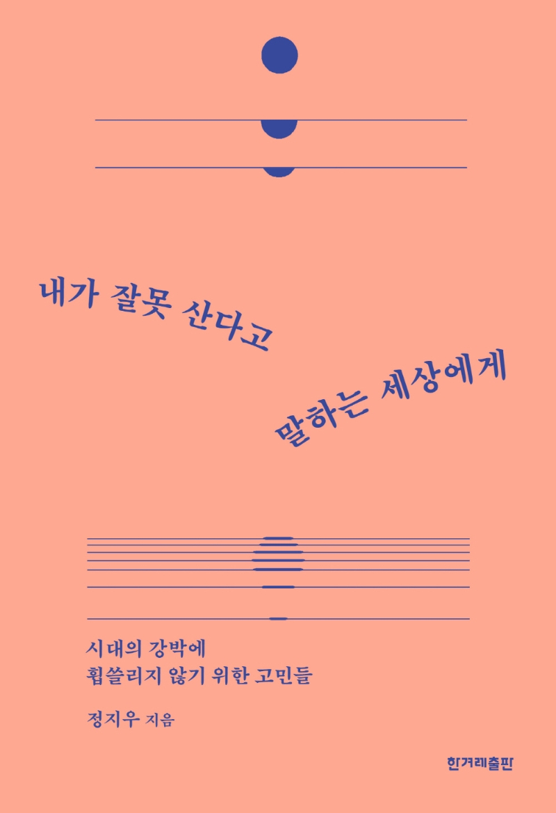 내가 잘못 산다고 말하는 세상에게 : 시대의 강박에 휩쓸리지 않기 위한 고민들