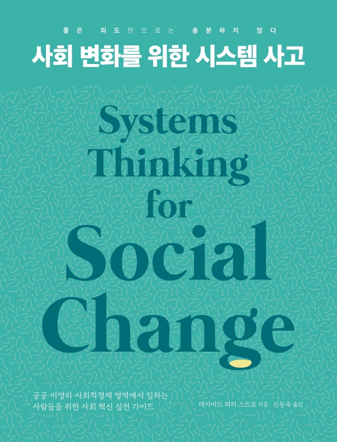 사회 변화를 위한 시스템 사고 : 좋은 의도만으로는 충분하지 않다 : 공공·비영리·사회적경제 영역에서 일하는 사람들을 위한 사회 혁신 실천 가이드