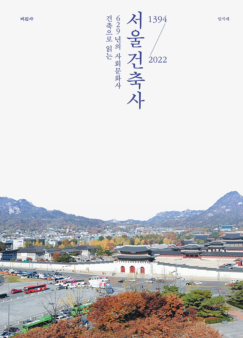 서울건축사 : 건축으로 읽는 629년의 사회문화사 : 1394-2022