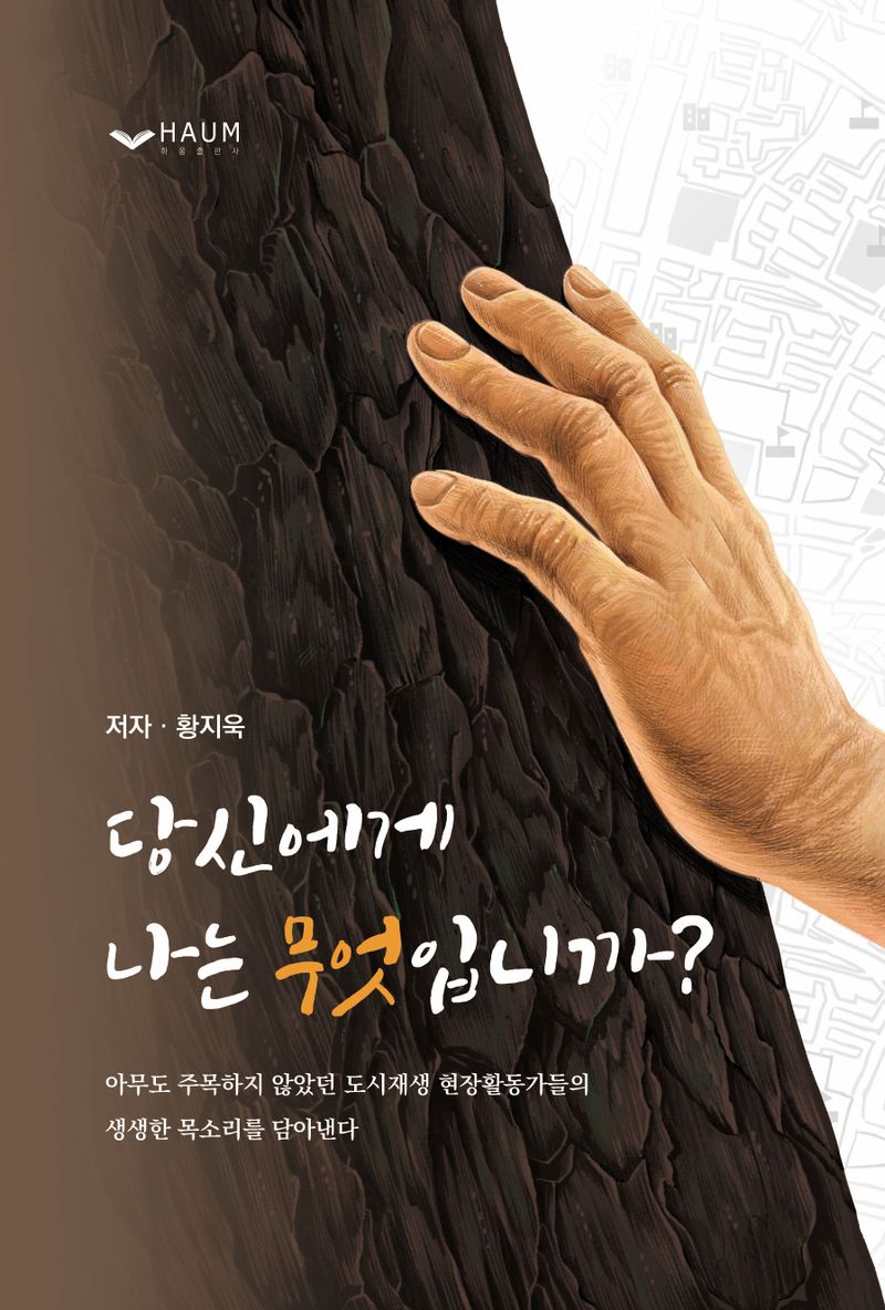 당신에게 나는 무엇입니까? : 아무도 주목하지 않았던 도시재생 현장활동가들의 생생한 목소리를 담아낸다