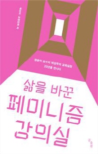 (삶을 바꾼) 페미니즘 강의실 [전자자료] : 장춘익 교수의 여성주의 교육실천 20년을 만나다