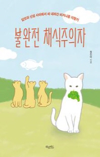 불완전 채식주의자 [전자자료] : 입맛과 신념 사이에서 써 내려간 비거니즘 지향기