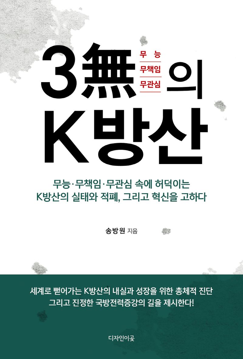3無의 K방산 : 무능·무책임·무관심 속에 허덕이는 K방산의 실태와 적폐, 그리고 혁신을 고하다