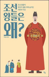 조선 왕들은 왜? [전자자료] : 조선 왕들의 뜻밖의 행동 뒤에 숨겨진 의문과 진실