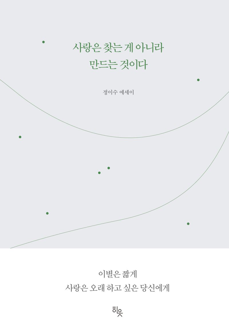 사랑은 찾는 게 아니라 만드는 것이다 : 정이수 에세이