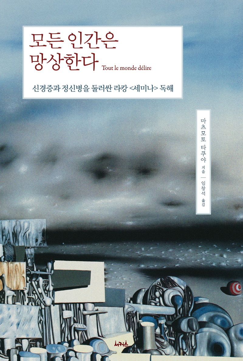 모든 인간은 망상한다 = Tout le monde délire : 신경증과 정신병을 둘러싼 라캉 <세미나> 독해