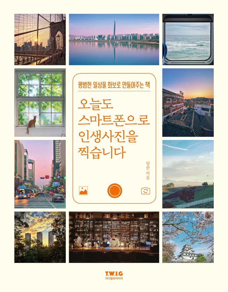 오늘도 스마트폰으로 인생사진을 찍습니다 : 평범한 일상을 화보로 만들어주는 책