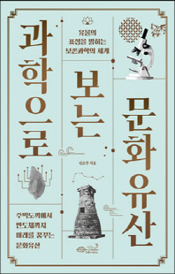 과학으로 보는 문화유산 [전자자료] : 유물의 표정을 밝히는 보존과학의 세계 : 주먹도끼에서 반도체까지 미래를 꿈꾸는 문화유산