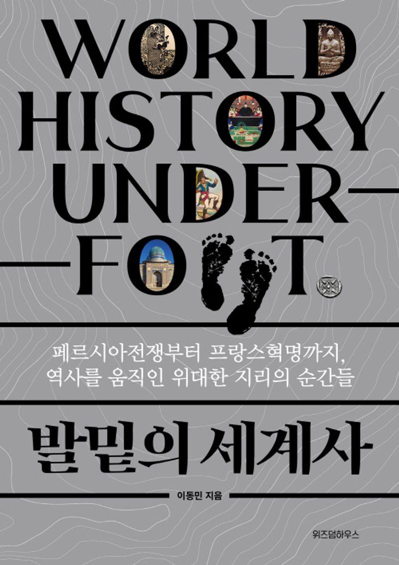 발밑의 세계사 = World history under foot : 페르시아전쟁부터 프랑스혁명까지, 역사를 움직인 위대한 지리의 순간들